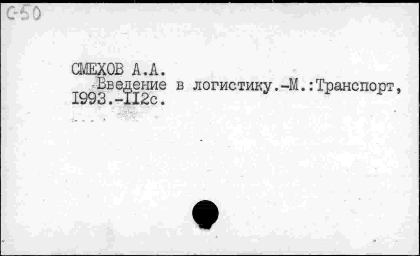 ﻿СМЕХОВ А.А.
Введение в логистику.-М.:Транспорт, 1993.-112с.